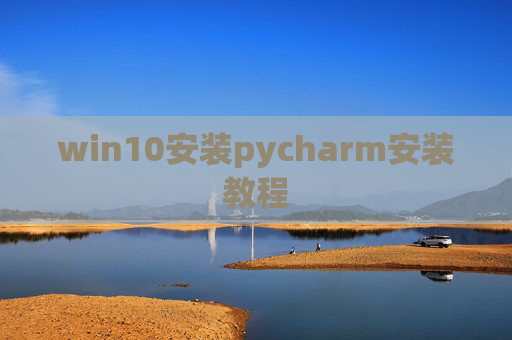 win10安装pycharm安装教程 win10安装pycharm安装教程
